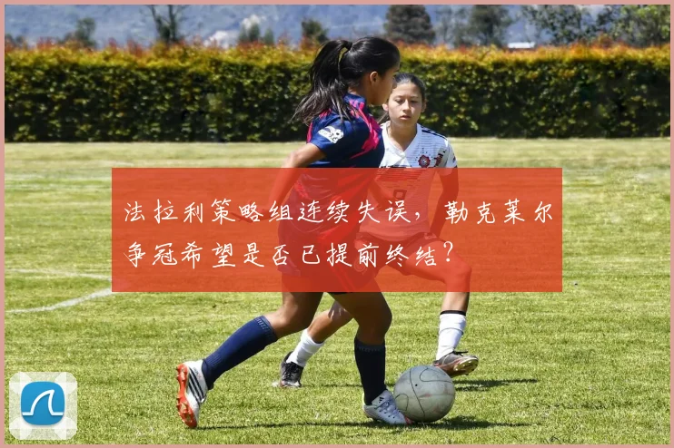 法拉利策略组连续失误,勒克莱尔争冠希望是否已提前终结?