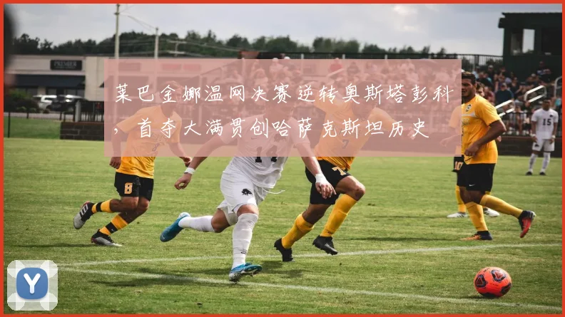 莱巴金娜温网决赛逆转奥斯塔彭科，首夺大满贯创哈萨克斯坦历史